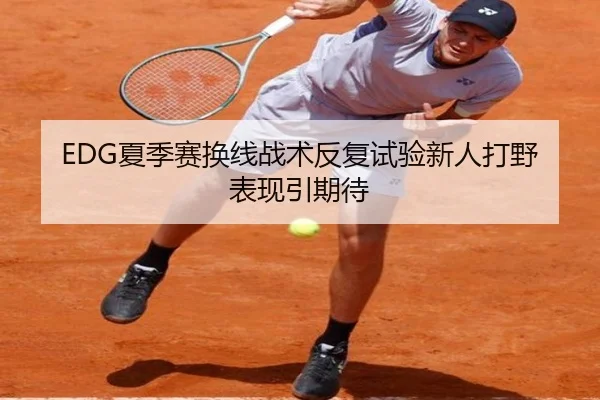 EDG夏季赛换线战术反复试验新人打野表现引期待