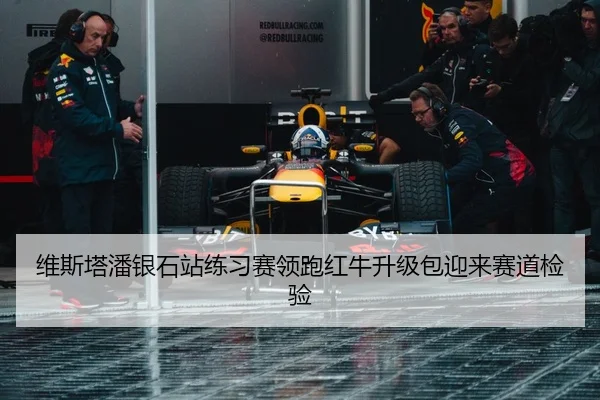 维斯塔潘银石站练习赛领跑红牛升级包迎来赛道检验